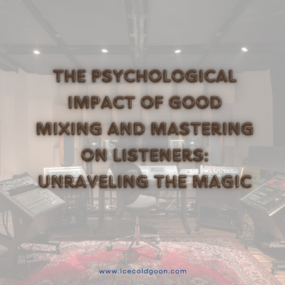 The Psychological Impact of Good Mixing and Mastering on Listeners: Unraveling the Magic