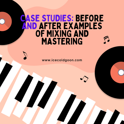 Case Studies: Before and After Examples of Mixing and Mastering